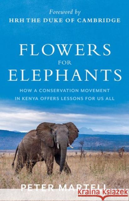 Flowers for Elephants: How a Conservation Movement in Kenya Offers Lessons for Us All Peter Martell 9781787386938 C Hurst & Co Publishers Ltd