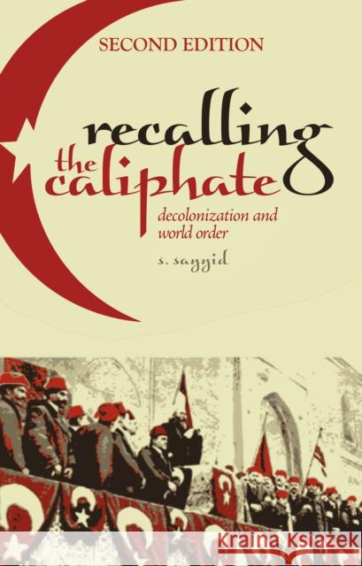 Recalling the Caliphate: Decolonisation and World Order S. Sayyid 9781787387256 C Hurst & Co Publishers Ltd