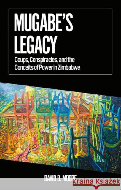 Mugabe's Legacy: Coups, Conspiracies, and the Conceits of Power in Zimbabwe David B. Moore 9781787387713 C Hurst & Co Publishers Ltd