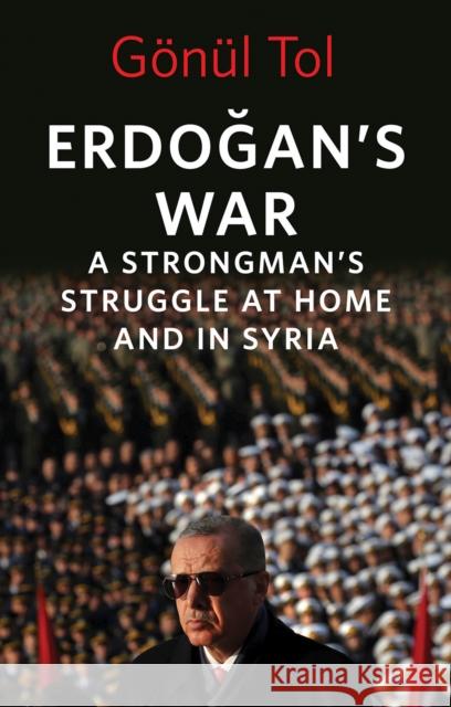 Erdogan's War: A Strongman's Struggle at Home and in Syria Gonul Tol 9781787387980 C Hurst & Co Publishers Ltd