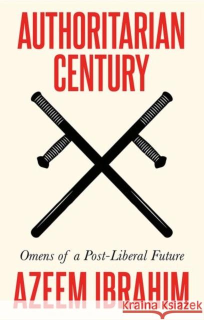 Authoritarian Century: Omens of a Post-Liberal Future Azeem Ibrahim 9781787388000 C Hurst & Co Publishers Ltd