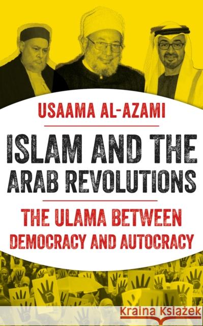 Islam and the Arab Revolutions: The Ulama Between Democracy and Autocracy Usaama al-Azami 9781787388222 C Hurst & Co Publishers Ltd
