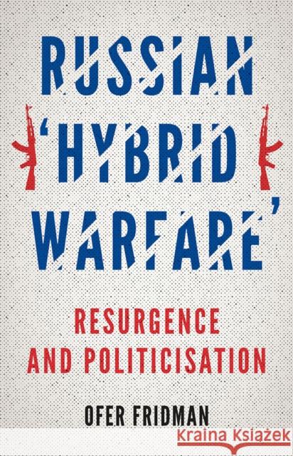 Russian 'Hybrid Warfare': Resurgence and Politicisation Ofer Fridman 9781787388239