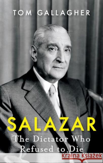 Salazar: The Dictator Who Refused to Die Tom Gallagher 9781787388291 C Hurst & Co Publishers Ltd