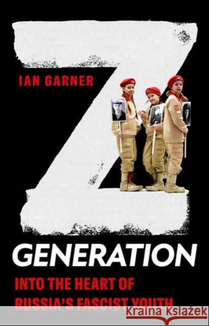 Z Generation: Into the Heart of Russia's Fascist Youth Ian Garner 9781787389281 C Hurst & Co Publishers Ltd