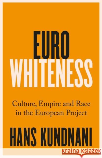 Eurowhiteness: Culture, Empire and Race in the European Project Hans Kundnani 9781787389328 C Hurst & Co Publishers Ltd