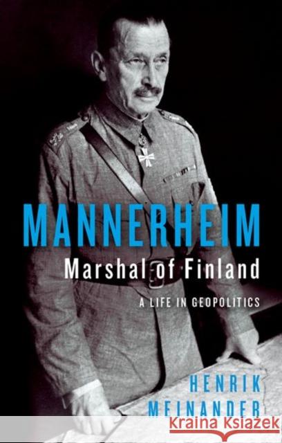 Mannerheim, Marshal of Finland: A Life in Geopolitics Henrik Meinander 9781787389373 C Hurst & Co Publishers Ltd