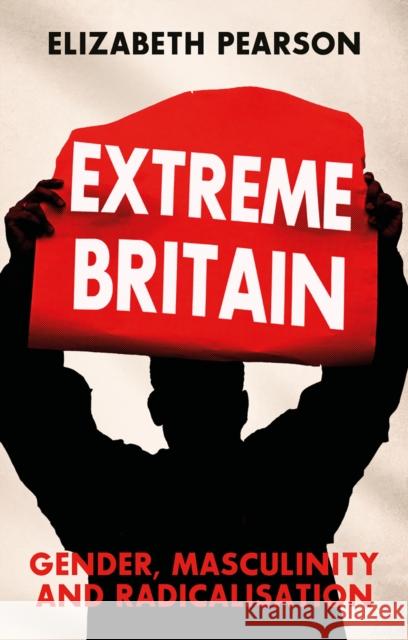 Extreme Britain: Gender, Masculinity and Radicalisation Elizabeth Pearson 9781787389465