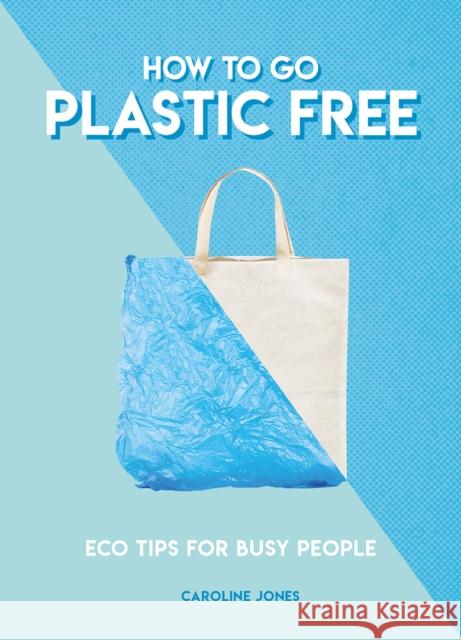 How to Go Plastic Free: Eco Tips for Busy People Caroline Jones 9781787391963 Carlton Books