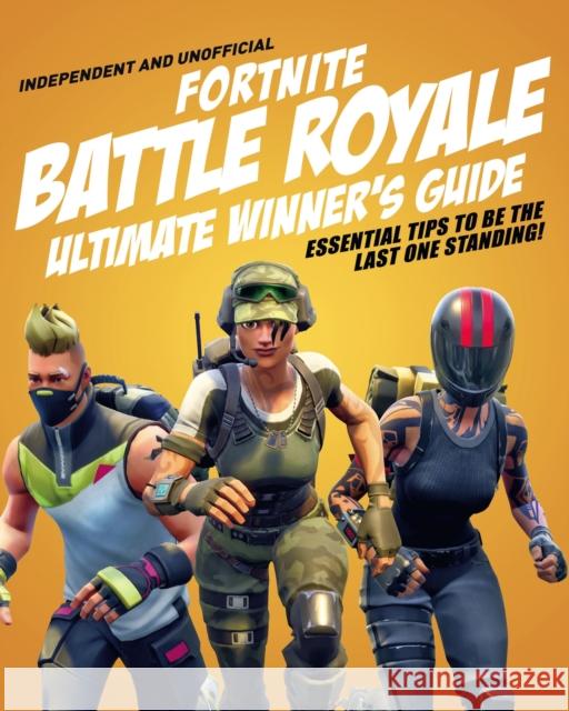 Fortnite Battle Royale Ultimate Winner's Guide (Independent & Unofficial) Kevin Pettman 9781787392137 Hachette Children's Group