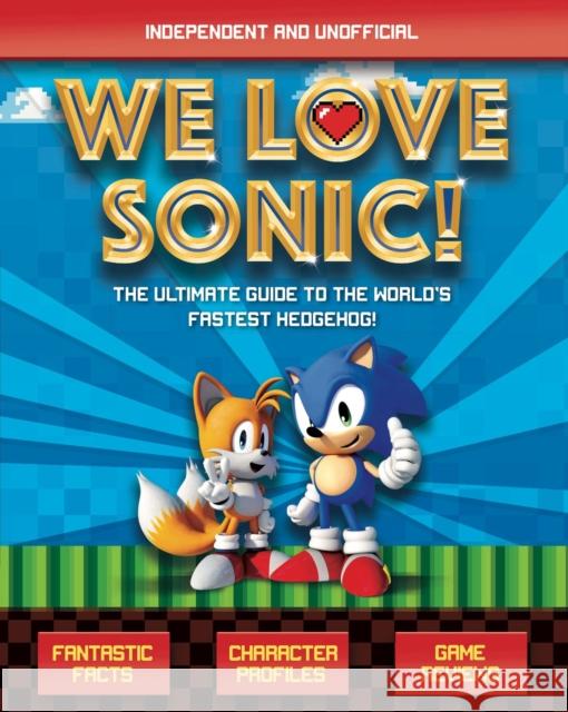 We Love Sonic! (Independent and Unofficial): The ultimate guide to the world's fastest hedgehog Jane Kent 9781787393028 Hachette Children's Group