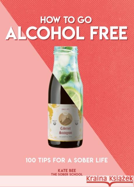 How to Go Alcohol Free: 100 Tips for a Sober Life Kate Bee 9781787393462