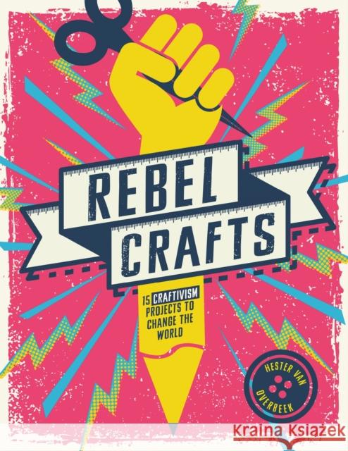 Rebel Crafts: 15 Craftivism Projects to Change the World Hester Van Overbeek 9781787395664