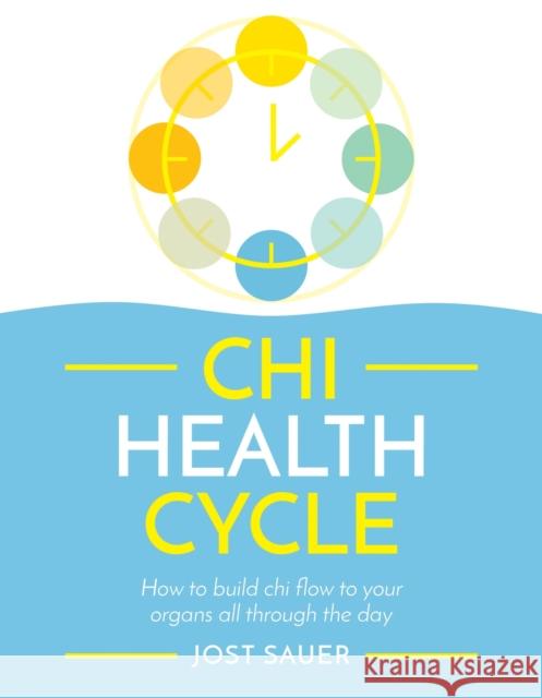 Chi Health Cycle: How to Build Chi Flow to Your Organs All Through the Day Sauer, Jost 9781787395879