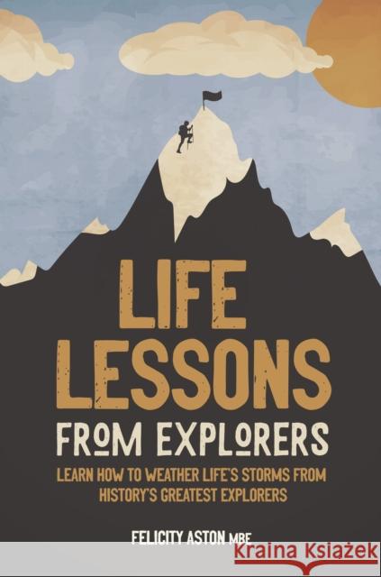 Life Lessons from Explorers: Learn How to Weather Life's Storms from History's Greatest Explorers Aston, Felicity 9781787396111 Welbeck Publishing Group
