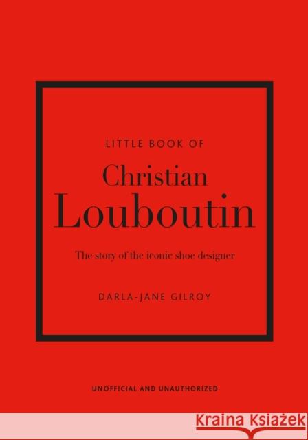 Little Book of Christian Louboutin: The Story of the Iconic Shoe Designer Darla-Jane Gilroy 9781787397392 Welbeck Publishing Group