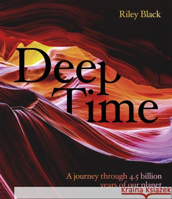 Deep Time: A journey through 4.5 billion years of our planet Riley Black 9781787397439 Welbeck Publishing