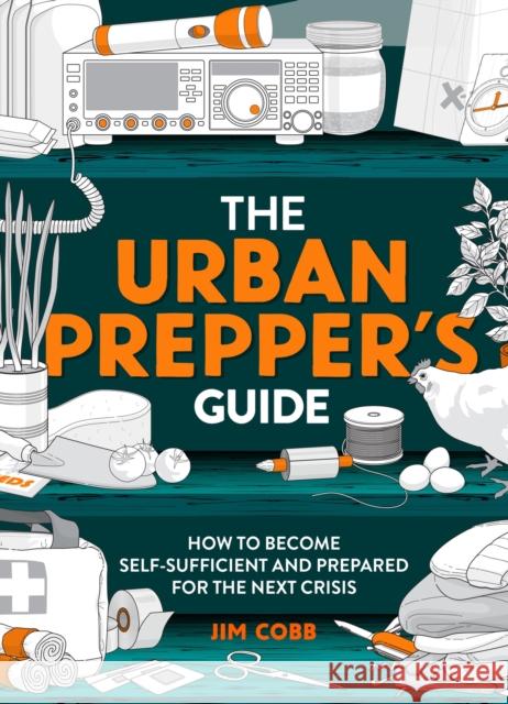 The Urban Prepper's Guide: How to Become Self-Sufficient and Prepared for the Next Crisis Cobb, Jim 9781787398351 Welbeck Publishing Group
