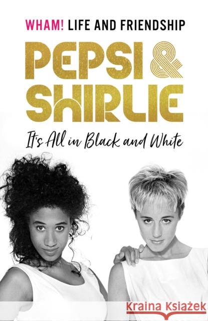 Pepsi & Shirlie - It's All in Black and White: Wham! Life and Friendship Shirlie Kemp 9781787399013 Headline Publishing Group