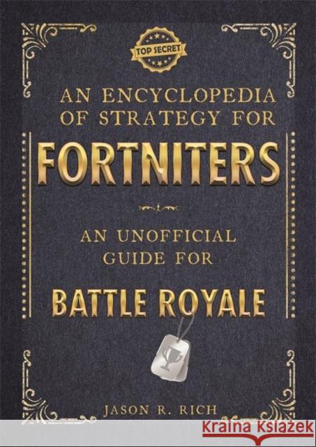 An Encyclopedia of Strategy for Fortniters: An Unofficial Guide for Battle Royale Jason R Rich   9781787414983