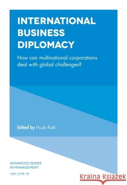 International Business Diplomacy: How can Multinational Corporations Deal with Global Challenges? Huub Ruël (Windesheim University of Applied Sciences, The Netherlands) 9781787430822 Emerald Publishing Limited