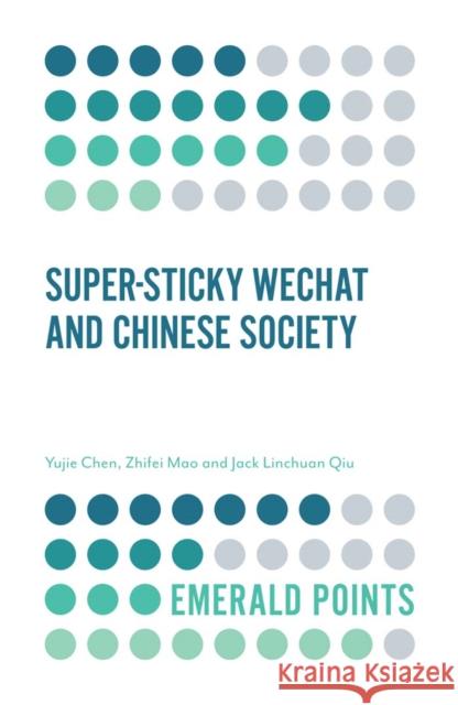 Super-sticky WeChat and Chinese Society Yujie Chen (University of Leicester, UK), Zhifei Mao (The Chinese University of Hong Kong, China), Jack Qiu (The Chinese 9781787430921