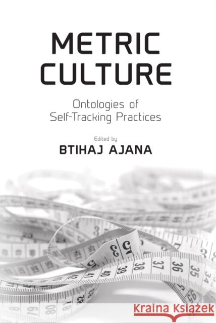 Metric Culture: Ontologies of Self-Tracking Practices Btihaj Ajana (Kings College London, UK) 9781787432901