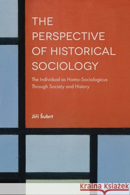 The Perspective of Historical Sociology: The Individual as Homo-Sociologicus Through Society and History Jiři Subrt 9781787433649 Emerald Publishing Limited
