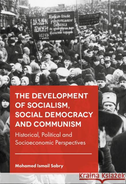 The Development of Socialism, Social Democracy and Communism: Historical, Political and Socioeconomic Perspectives Mohamed Ismail Sabry 9781787433748