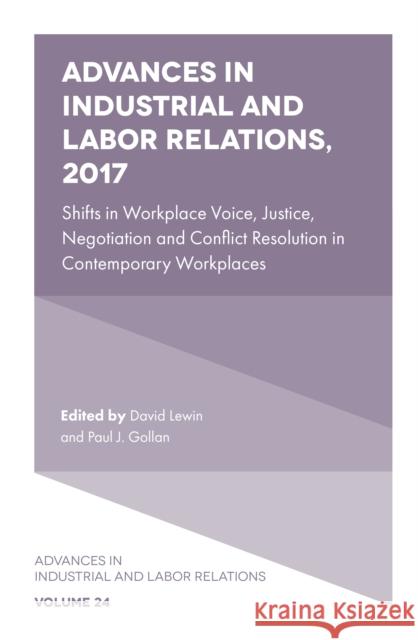 Advances in Industrial and Labor Relations, 2017: Shifts in Workplace Voice, Justice, Negotiation and Conflict Resolution in Contemporary Workplaces David Lewin (University of California Los Angeles, USA), Paul J. Gollan (University of Wollongong, Australia) 9781787434868 Emerald Publishing Limited