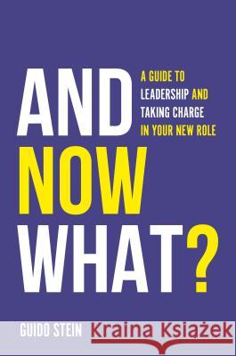 And Now What?: A Guide to Leadership and Taking Charge in Your New Role Guido Stein 9781787435261 Emerald Publishing Limited