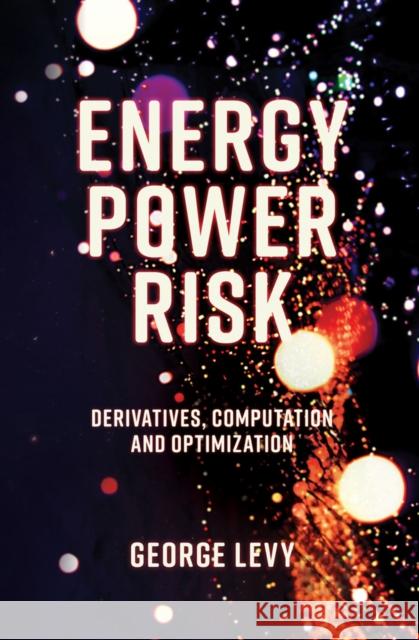 Energy Power Risk: Derivatives, Computation and Optimization George Levy (RWE npower, UK) 9781787435285 Emerald Publishing Limited