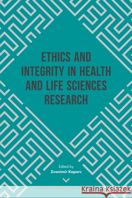 Ethics and Integrity in Health and Life Sciences Research Zvonimir Koporc 9781787435728 Emerald Publishing Limited