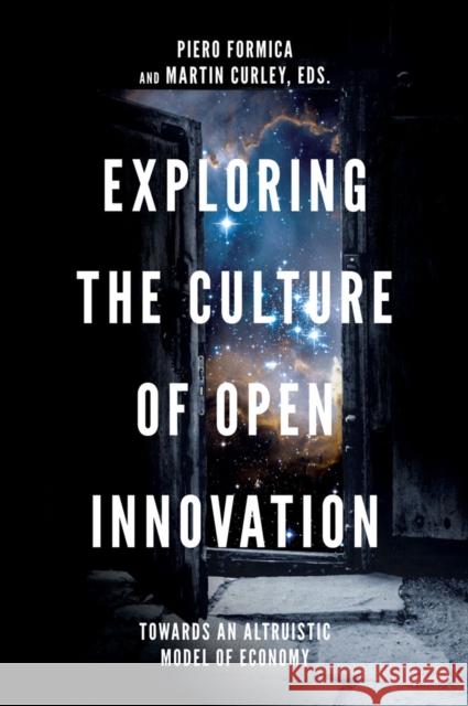 Exploring the Culture of Open Innovation: Towards an Altruistic Model of Economy Piero Formica (Innovation Value Institute, Maynooth University, Ireland), Martin Curley (Maynooth University, Ireland an 9781787437906