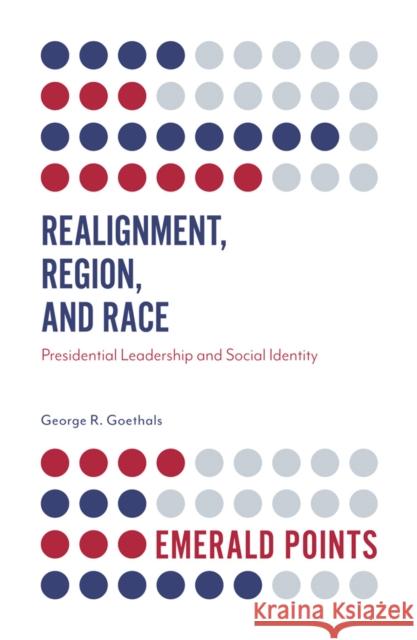 Realignment, Region, and Race: Presidential Leadership and Social Identity George R. Goethals (University of Richmond, USA) 9781787437920