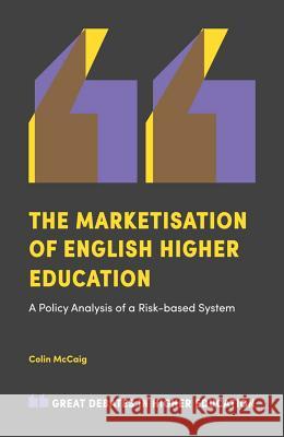 The Marketisation of English Higher Education: A Policy Analysis of a Risk-Based System Colin McCaig (Sheffield Hallam University, UK) 9781787438576 Emerald Publishing Limited