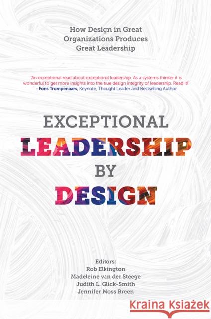 Exceptional Leadership by Design: How Design in Great Organizations Produces Great Leadership Rob Elkington (Global Leadership Initiatives Inc), Madeleine van der Steege (Synquity, The Netherlands), Judith L. Glick 9781787439016 Emerald Publishing Limited