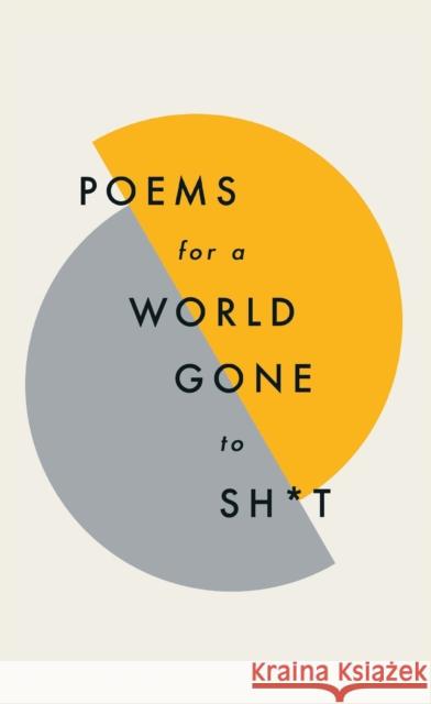 Poems for a world gone to sh*t: the amazing power of poetry to make even the most f**ked up times feel better Quercus Poetry 9781787471030 Quercus Publishing