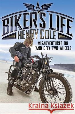 A Biker's Life: Misadventures on (and off) Two Wheels Henry Cole   9781787471054