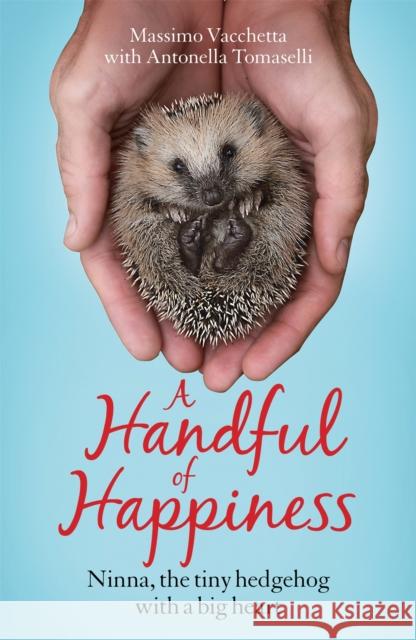 A Handful of Happiness: Ninna, the tiny hedgehog with a big heart Massimo Vacchetta 9781787472921 Quercus Publishing