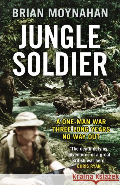 Jungle Soldier: A ONE-MAN WAR THREE LONG YEARS NO WAY OUT Brian Moynahan 9781787478152