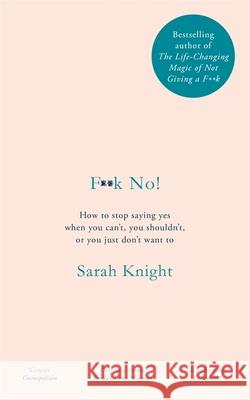 F**k No!: How to stop saying yes, when you can't, you shouldn't, or you just don't want to Sarah Knight 9781787478176