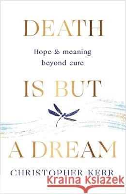 Death is But a Dream: Hope and meaning at life's end Dr Christopher Kerr 9781787478954