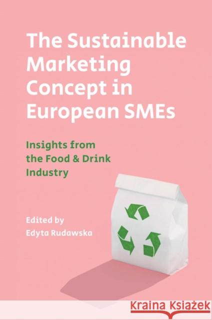 The Sustainable Marketing Concept in European SMEs: Insights from the Food & Drink Industry Edyta Rudawska (University of Szczecin, Poland) 9781787540392 Emerald Publishing Limited