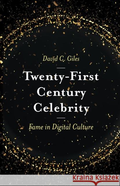 Twenty-First Century Celebrity: Fame in Digital Culture David C. Giles (University of Winchester, UK) 9781787542129