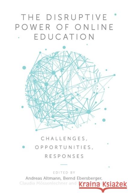 The Disruptive Power of Online Education: Challenges, Opportunities, Responses Andreas Altmann Bernd Ebersberger Claudia M 9781787543287 Emerald Publishing Limited