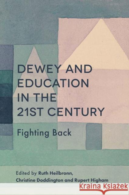Dewey and Education in the 21st Century: Fighting Back Ruth Heilbronn Christine Doddington Rupert Higham 9781787543409 Emerald Publishing Limited