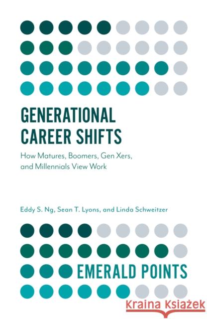 Generational Career Shifts: How Matures, Boomers, Gen Xers, and Millennials View Work Eddy S. Ng Sean Lyons Linda Schweitzer 9781787544147 Emerald Publishing Limited