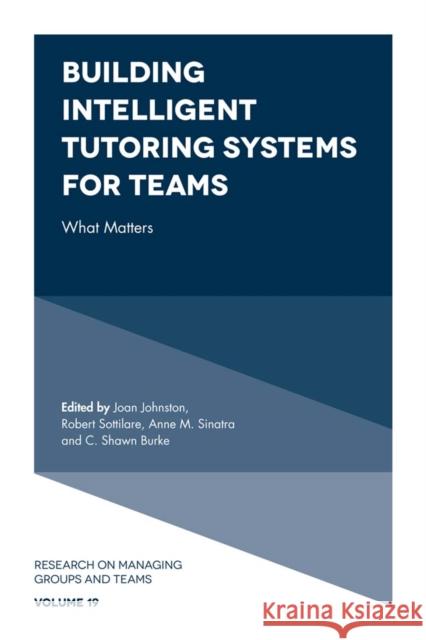 Building Intelligent Tutoring Systems for Teams: What Matters Joan Johnston (Army Research Laboratory, Human Research Engineering Directorate, USA), Robert Sottilare (Army Research L 9781787544741 Emerald Publishing Limited