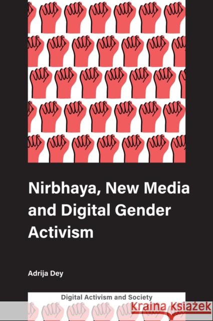 Nirbhaya, New Media and Digital Gender Activism Adrija Dey (SOAS South Asia Institute, University of London, UK), Athina Karatzogianni (University of Leicester) 9781787545304